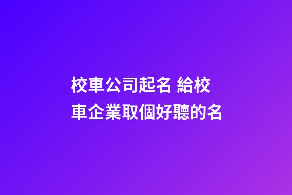 校車公司起名 給校車企業取個好聽的名-第1張-公司起名-玄機派